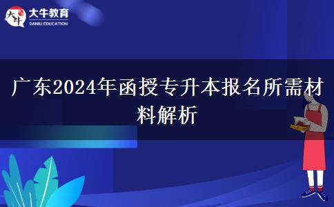 廣東2024年函授專升本報(bào)名所需材料解析