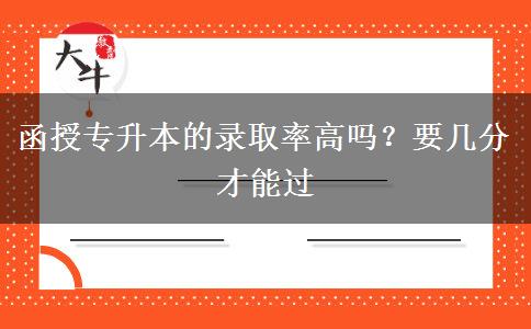 函授專升本的錄取率高嗎？要幾分才能過(guò)