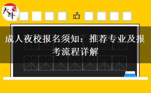 成人夜校報(bào)名須知：推薦專業(yè)及報(bào)考流程詳解。</div>
                    <div   class=