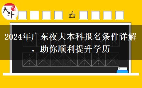 2024年廣東夜大本科報名條件詳解，助你順利提升學歷