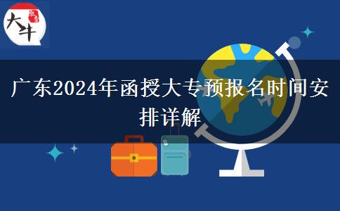 廣東2024年函授大專預(yù)報名時間安排詳解