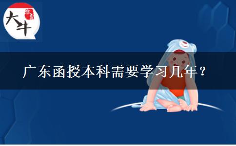 廣東函授本科需要學(xué)習(xí)幾年？