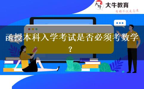 函授本科入學(xué)考試是否必須考數(shù)學(xué)？