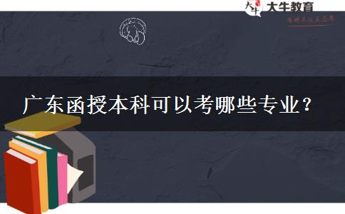 廣東函授本科可以考哪些專業(yè)？