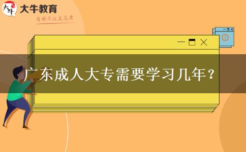 廣東成人大專需要學(xué)習(xí)幾年？