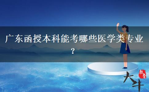 廣東函授本科能考哪些醫(yī)學(xué)類(lèi)專(zhuān)業(yè)？