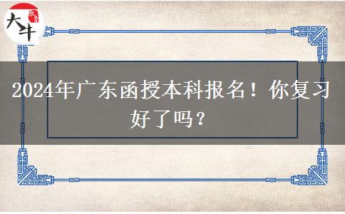 2024年廣東函授本科報名！你復(fù)習(xí)好了嗎？