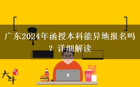 廣東2024年函授本科能異地報(bào)名嗎？詳細(xì)解讀