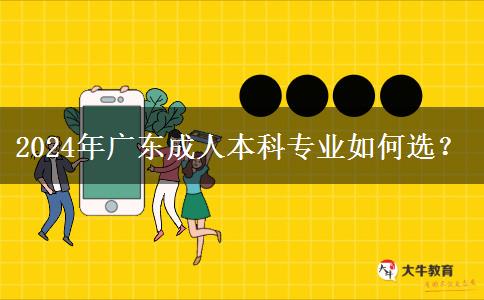 2024年廣東成人本科專業(yè)如何選？