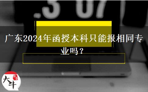 廣東2024年函授本科只能報相同專業(yè)嗎？