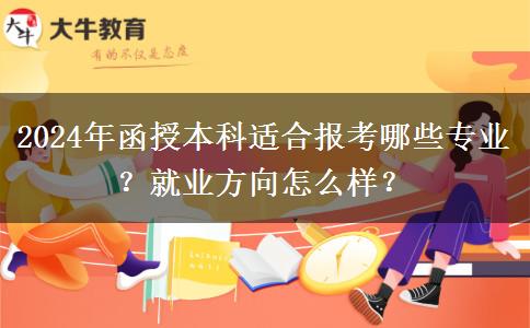 2024年函授本科適合報考哪些專業(yè)？就業(yè)方向怎么樣？