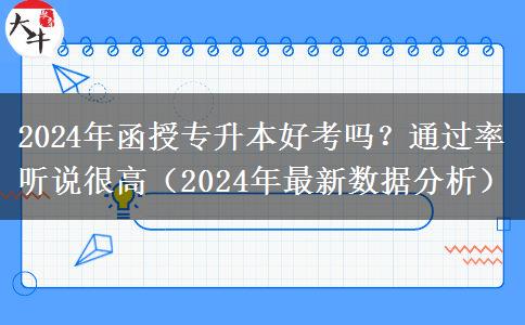 2024年函授專升本好考嗎？通過率聽說很高（2024年最新數(shù)據(jù)分析）