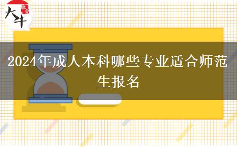 2024年成人本科哪些專(zhuān)業(yè)適合師范生報(bào)名