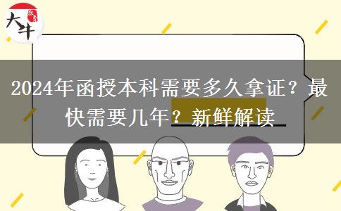 2024年函授本科需要多久拿證？最快需要幾年？新鮮解讀