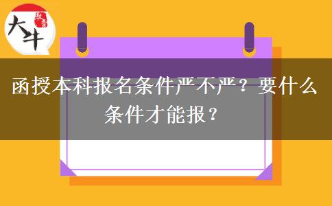 函授本科報名條件嚴(yán)不嚴(yán)？要什么條件才能報？