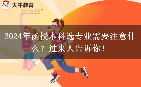 2024年函授本科選專業(yè)需要注意什么？過來人告訴你！