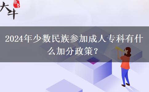 2024年少數(shù)民族參加成人專科有什么加分政策？