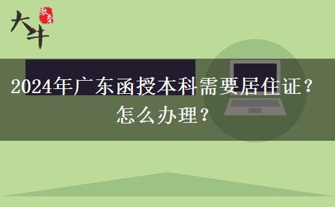 2024年廣東函授本科需要居住證？怎么辦理？