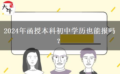 2024年函授本科初中學(xué)歷也能報(bào)嗎？