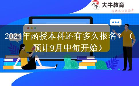 2024年函授本科還有多久報(bào)名？（預(yù)計(jì)9月中旬開始）