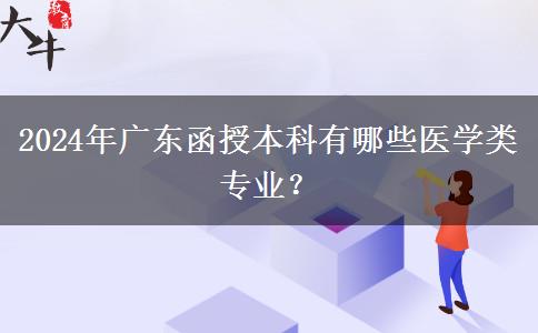 2024年廣東函授本科有哪些醫(yī)學(xué)類專業(yè)？