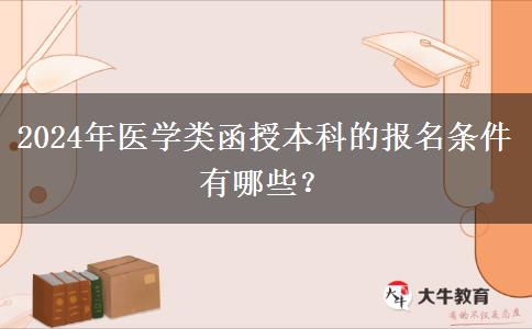 2024年醫(yī)學類函授本科的報名條件有哪些？