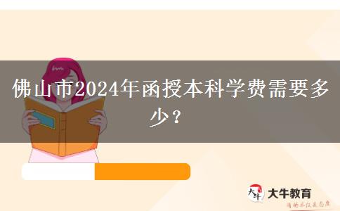 佛山市2024年函授本科學費需要多少？