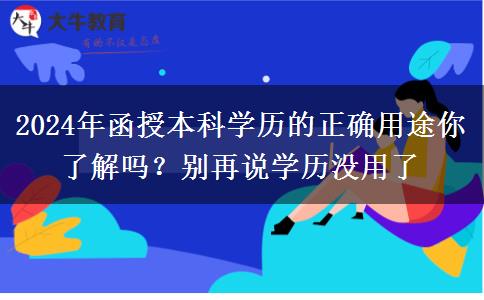 2024年函授本科學(xué)歷的正確用途你了解嗎？別再說學(xué)歷沒用了