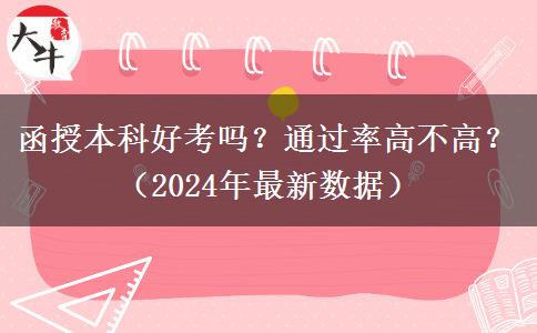 函授本科好考嗎？通過率高不高？（2024年最新數(shù)據(jù)）