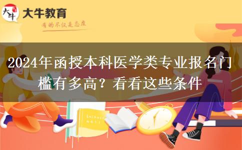 2024年函授本科醫(yī)學類專業(yè)報名門檻有多高？看看這些條件