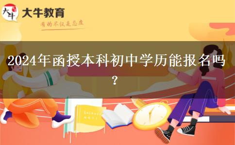 2024年函授本科初中學(xué)歷能報名嗎？