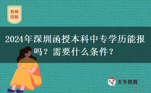 2024年深圳函授本科中專學(xué)歷能報嗎？需要什么條件？