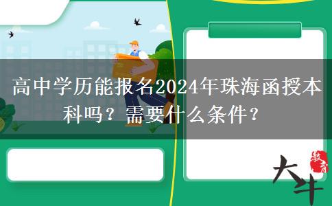 高中學歷能報名2024年珠海函授本科嗎？需要什么條件？