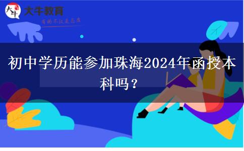 初中學(xué)歷能參加珠海2024年函授本科嗎？