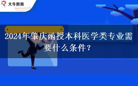 2024年肇慶函授本科醫(yī)學(xué)類專業(yè)需要什么條件？