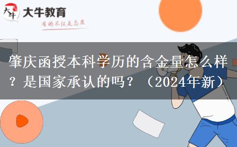 肇慶函授本科學(xué)歷的含金量怎么樣？是國家承認(rèn)的嗎？（2024年新）