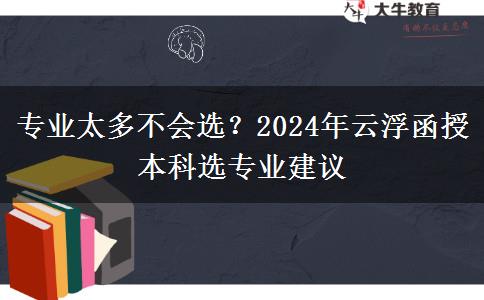 專業(yè)太多不會選？2024年云浮函授本科選專業(yè)建議