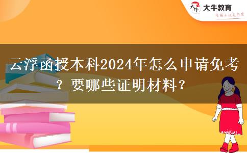 云浮函授本科2024年怎么申請免考？要哪些證明材料？