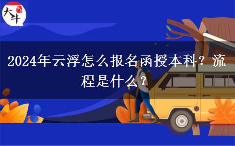 2024年云浮怎么報名函授本科？流程是什么？