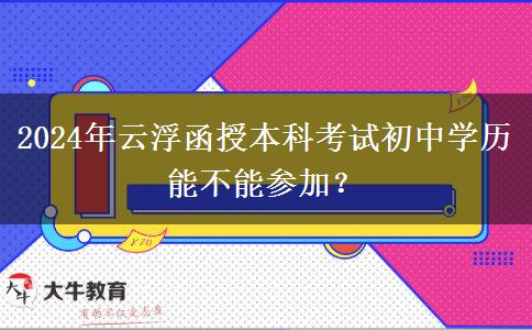 2024年云浮函授本科考試初中學(xué)歷能不能參加？