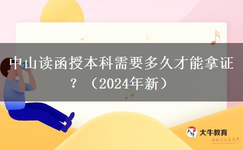 中山讀函授本科需要多久才能拿證？（2024年新）