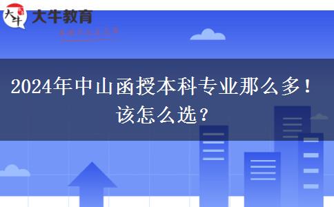 2024年中山函授本科專(zhuān)業(yè)那么多！該怎么選？