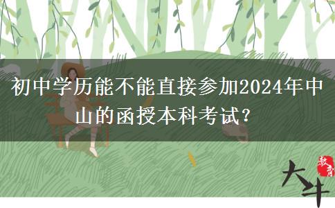 初中學(xué)歷能不能直接參加2024年中山的函授本科考試？