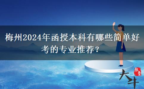 梅州2024年函授本科有哪些簡單好考的專業(yè)推薦？