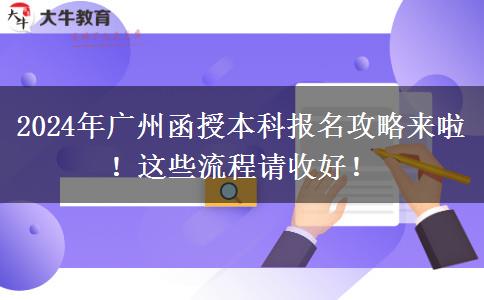 2024年廣州函授本科報名攻略來啦！這些流程請收好！