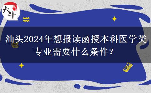 汕頭2024年想報(bào)讀函授本科醫(yī)學(xué)類(lèi)專(zhuān)業(yè)需要什么條件？