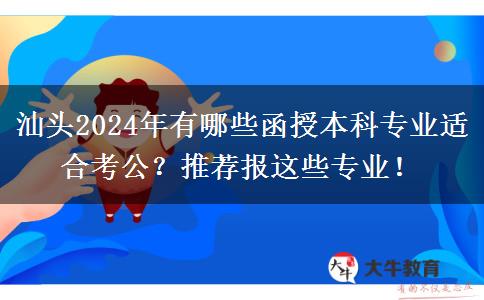 汕頭2024年有哪些函授本科專業(yè)適合考公？推薦報(bào)這些專業(yè)！