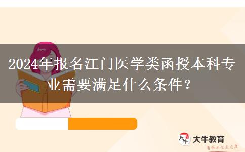 2024年報(bào)名江門醫(yī)學(xué)類函授本科專業(yè)需要滿足什么條件？
