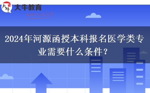2024年河源函授本科報(bào)名醫(yī)學(xué)類專業(yè)需要什么條件？