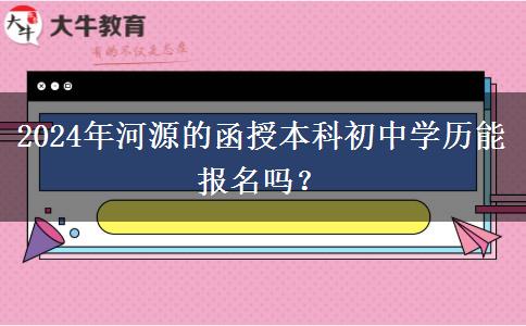 2024年河源的函授本科初中學(xué)歷能報名嗎？